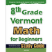 8th Grade Vermont Math for Beginners: Standardized Testing and Home Schooling Study Guide