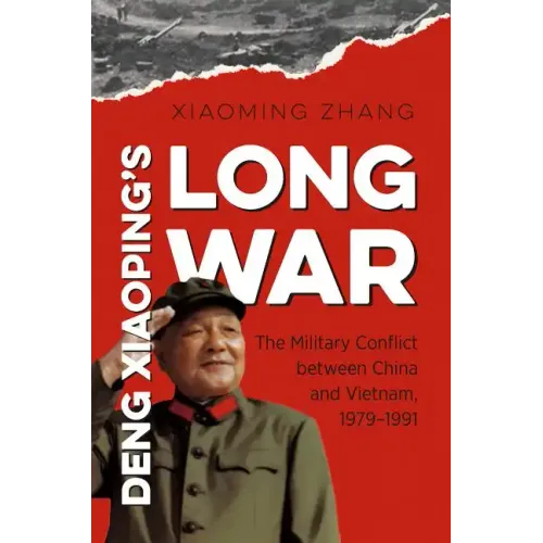 Deng Xiaoping's Long War: The Military Conflict Between China and Vietnam, 1979-1991