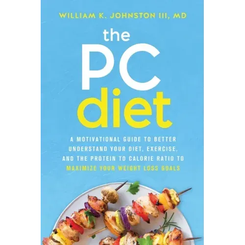 The PC Diet: A Motivational Guide to Better Understand Your Diet, Exercise, and the Protein to Calorie Ratio to Maximize Your Weight Loss Goals