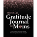 The Full Life Gratitude Journal for Moms: A daily gratitude journal for a full life that is more grateful, mindful, and joyful