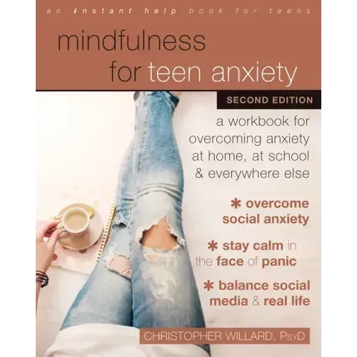 Mindfulness for Teen Anxiety: A Workbook for Overcoming Anxiety at Home, at School, and Everywhere Else