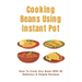 Cooking Beans Using Instant Pot: How To Cook Any Bean With 50 Delicious & Simple Recipes: How To Cook Dried Beans