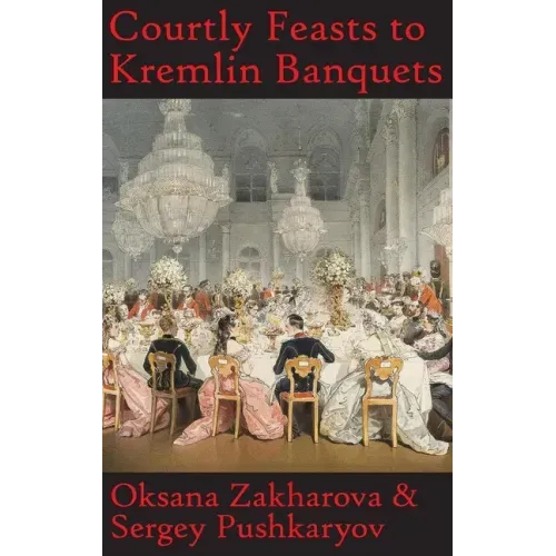 Courtly Feasts to Kremlin Banquets: A History of Celebration and Hospitality: Echoes of Russia's cuisine