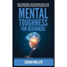 Mental Toughness for Beginners: Develop a Growth Mindset, Achieve an Unbeatable Mentality, Train Your Brain to Increase Self-Esteem and Self-Disciplin