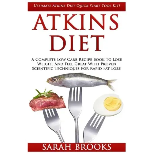 Atkins Diet: Ultimate Atkins Diet Quick Start Tool Kit! - A Complete Low Carb Recipe Book To Lose Weight And Feel Great With Proven