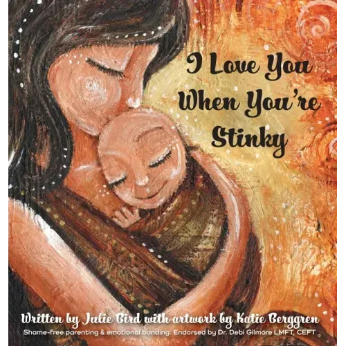 I Love You When You're Stinky: Shame-Free Parenting and Emotional Bonding