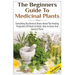 The Beginners Guide to Medicinal Plants: Everything You Need to Know about the Healing Properties of Plants & Herbs, How to Grow and Harvest Them