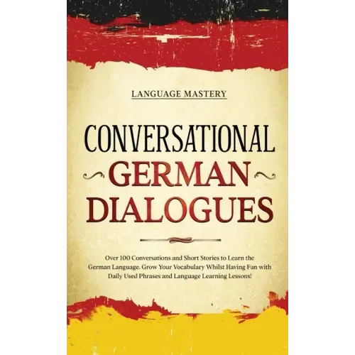 Conversational German Dialogues: Over 100 Conversations and Short Stories to Learn the German Language. Grow Your Vocabulary Whilst Having Fun with Da