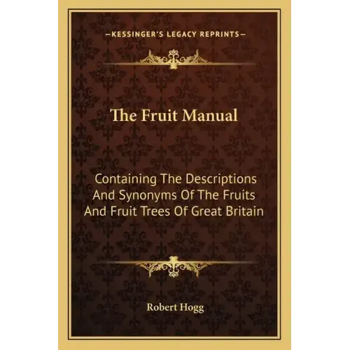 The Fruit Manual: Containing the Descriptions and Synonyms of the Fruits and Fruit Trees of Great Britain