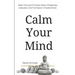 Calm Your Mind: Break The Cycle Of Anxiety, Stress, Unhappiness, Exhaustion, And Find Peace In A Rushed World
