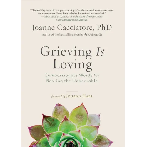 Grieving Is Loving: Compassionate Words for Bearing the Unbearable