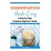 Fermentation Made Easy: A Step-by-Step Complete Beginner's Guide