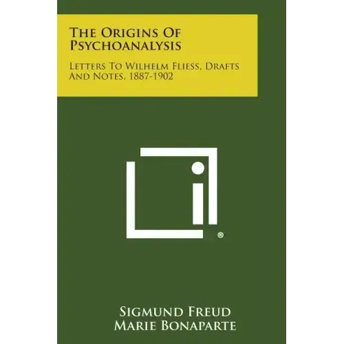 The Origins of Psychoanalysis: Letters to Wilhelm Fliess, Drafts and Notes, 1887-1902