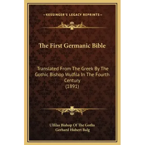 The First Germanic Bible: Translated from the Greek by the Gothic Bishop Wulfila in the Fourth Century (1891)