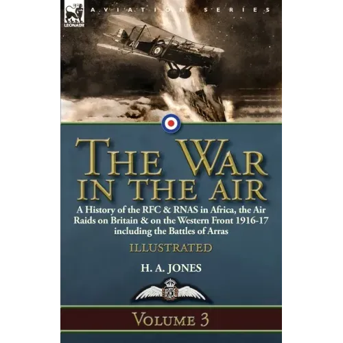 The War in the Air-Volume 3: a History of the RFC & RNAS in Africa, the Air Raids on Britain & on the Western Front 1916-17 including the Battles of A
