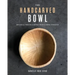 The Handcarved Bowl: Design & Create Custom Bowls from Scratch