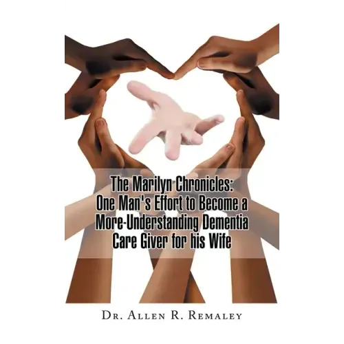 The Marilyn Chronicles: One Man's Effort to Become a More-Understanding Dementia Care Giver for His Wife