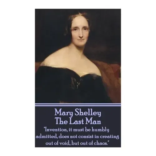 Mary Shelley - The Last Man: "Invention, it must be humbly admitted, does not consist in creating out of void, but out of chaos."