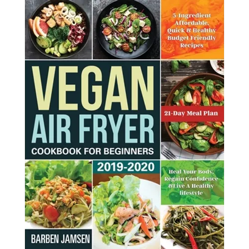 Vegan Air Fryer Cookbook for Beginners 2019-2020: 5-Ingredient Affordable, Quick & Healthy Budget Friendly Recipes Heal Your Body, Regain Confidence &