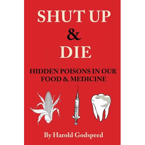 Shut Up & Die: Hidden Poisons In Our Food & Medicine