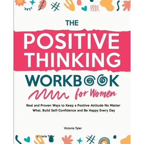 The Positive Thinking Workbook for Women: Real and Proven Ways to Keep a Positive Attitude No Matter What, Build Self-Confidence and Be Happy Every Da