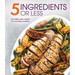 5 Ingredients or Less: Incredibly Easy Recipes for Everyday Cooking