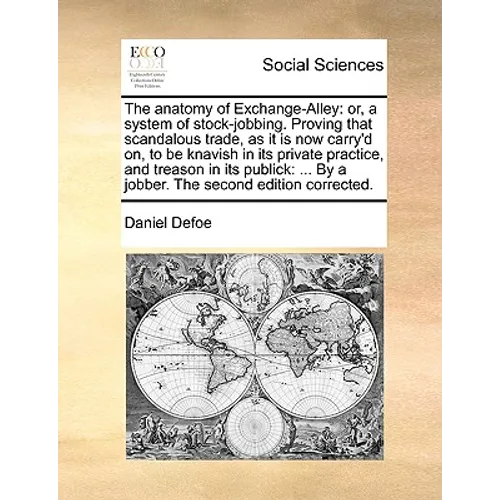 The anatomy of Exchange-Alley: or, a system of stock-jobbing. Proving that scandalous trade, as it is now carry'd on, to be knavish in its private pr - Paperback