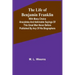 The Life of Benjamin Franklin: With Many Choice Anecdotes and admirable sayings of this great man never before published by any of his biographers