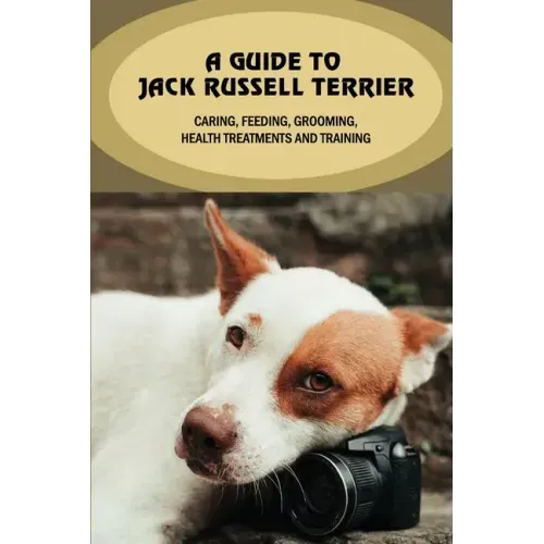 A Guide To Jack Russell Terrier: Caring, Feeding, Grooming, Health Treatments And Training: Jack Russell Terrier Personality