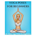 Yoga Poses for Beginners - 45+ Basic Yoga Poses for Beginners,: Breathing Exercises, and Meditations for Healthier, Happier, More Resilient You