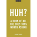 Huh?: A Book Of All The Questions Worth Asking