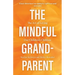 The Mindful Grandparent: The Art of Loving Our Children's Children