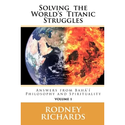 Solving the World's Titanic Struggles: Answers from Baha'i Philosophy and Spirituality