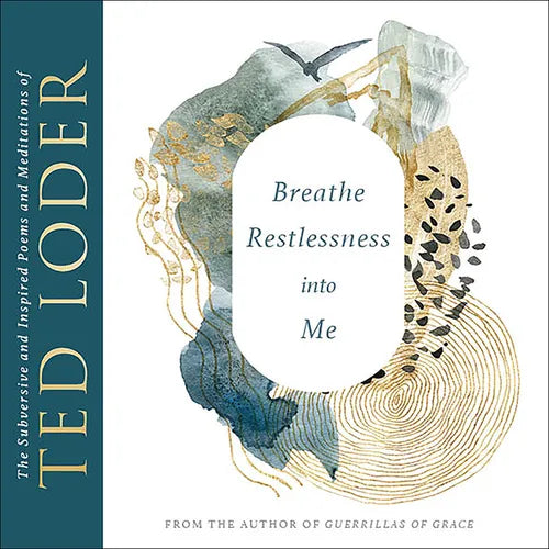 Breathe Restlessness Into Me: The Subversive and Inspired Poems and Meditations of Ted Loder
