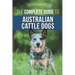 The Complete Guide to Australian Cattle Dogs: Finding, Training, Feeding, Exercising and Keeping Your ACD Active, Stimulated, and Happy