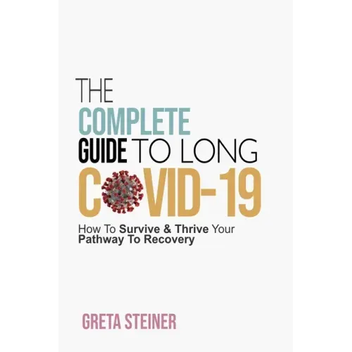 The Complete Guide To Long Covid-19: How To Survive & Thrive Your Pathway To Recovery