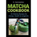 Matcha Cookbook: 55 Matcha Recipes for Energy, Health & Longevity