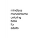 Mindless Monochrome Coloring Book for Adults