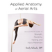 Applied Anatomy of Aerial Arts: An Illustrated Guide to Strength, Flexibility, Training, and Injury Prevention