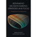 Rethinking Decision-Making Strategies and Tools: Emerging Research and Opportunities