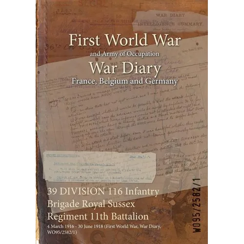 39 DIVISION 116 Infantry Brigade Royal Sussex Regiment 11th Battalion: 4 March 1916 - 30 June 1918 (First World War, War Diary, WO95/2582/1)