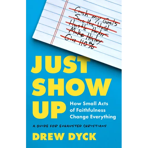 Just Show Up: How Small Acts of Faithfulness Change Everything (a Guide for Exhausted Christians)