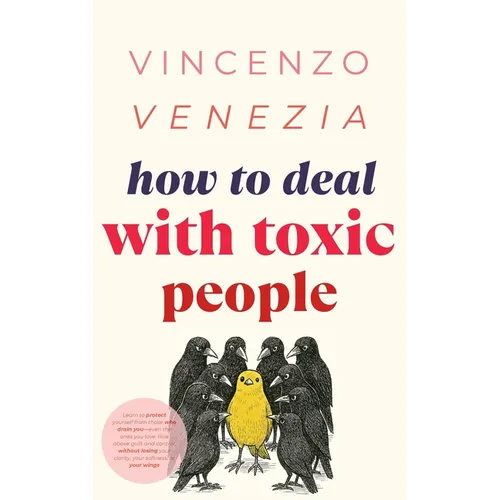 How to Deal with Toxic People: Learn to protect yourself from those who drain you-even the ones you love. Rise above guilt and control, without losing
