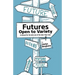 Futures - Open to Variety: A manual for the wise use of the later-than-now