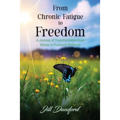 From Chronic Fatigue to Freedom: Healing the Mind to Heal the Body, Healing the Body to Heal the Mind. A Journey of Transformation from Illness to Pro