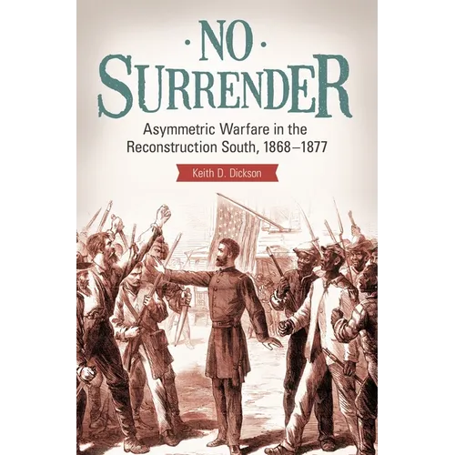 No Surrender: Asymmetric Warfare in the Reconstruction South, 1868â "1877