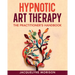 Hypnotic Art therapy: The Practitioner's Handbook