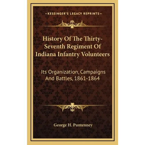 History Of The Thirty-Seventh Regiment Of Indiana Infantry Volunteers: Its Organization, Campaigns And Battles, 1861-1864