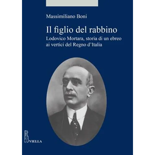 Il Figlio del Rabbino: Lodovico Mortara, Storia Di Un Ebreo AI Vertici del Regno d'Italia
