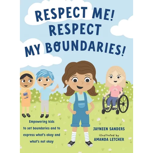 Respect Me! Respect My Boundaries!: Empowering kids to set boundaries and to express what's okay and what's not okay